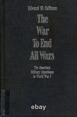 The War to End All Wars American Military Experience in World War One